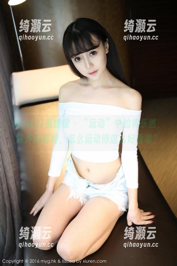 MyGirl美媛馆-黄乐然 MyGirl美媛馆 - “运动”中的黄乐然,意外的福利,怎么运动得这么好看呢?