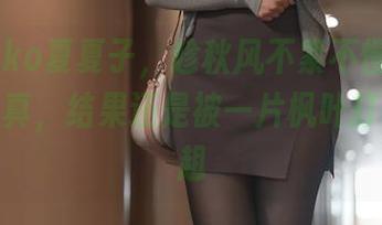 Natsuko夏夏子，趁秋风不紧不慢地磨蹭私房写真，结果还是被一片枫叶打了个趔趄