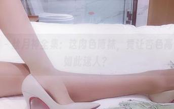 微密圈 – 丝月神全集：这肉色筒袜，竟让杏色高跟显得如此迷人？