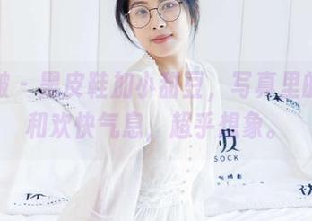 袜啵啵 – 黑皮鞋加小甜豆，写真里的混搭和欢快气息，超乎想象。